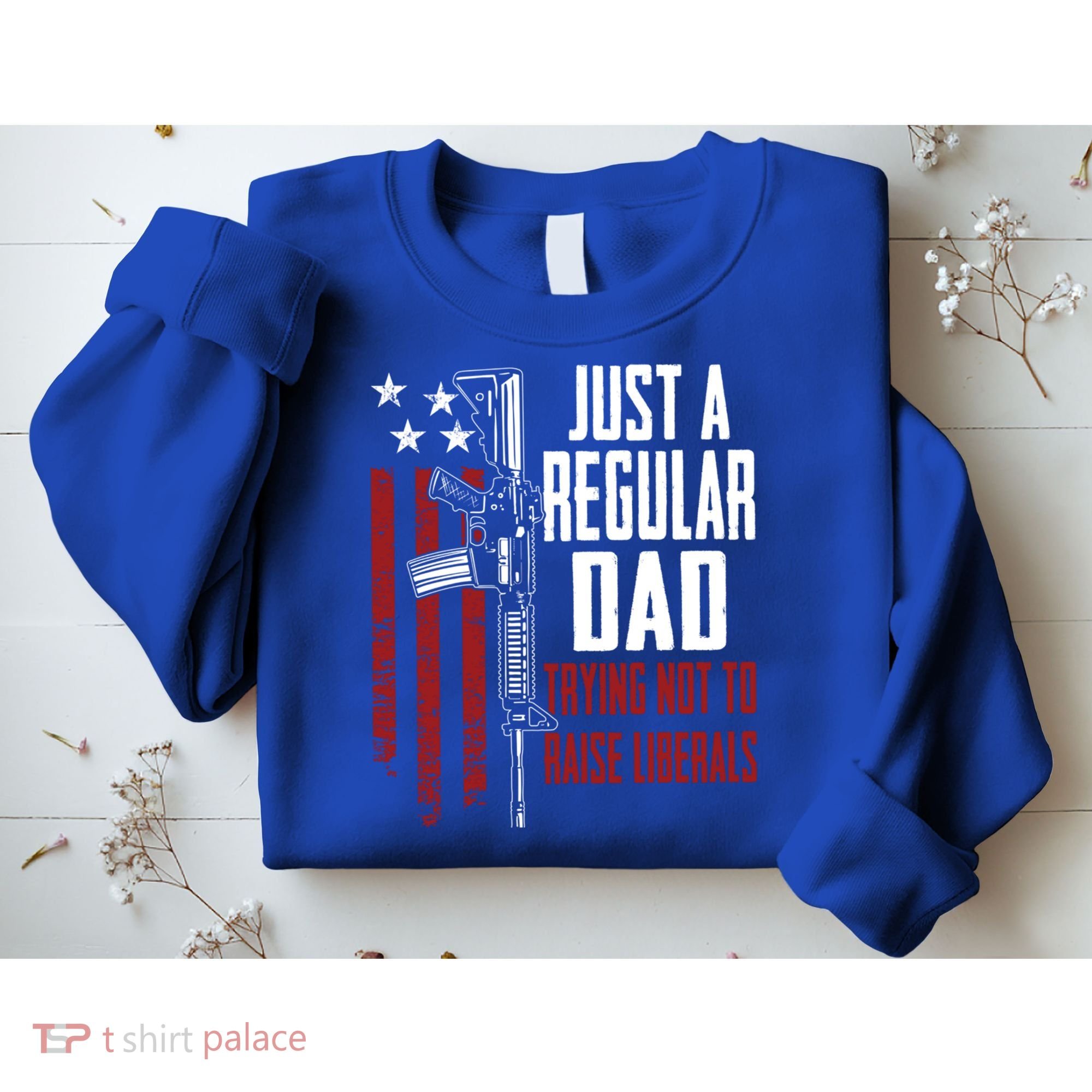 Just A Regular Dad Trying Not To Raise Liberals Funny Gift Gun Rights Gift Sweatshirt