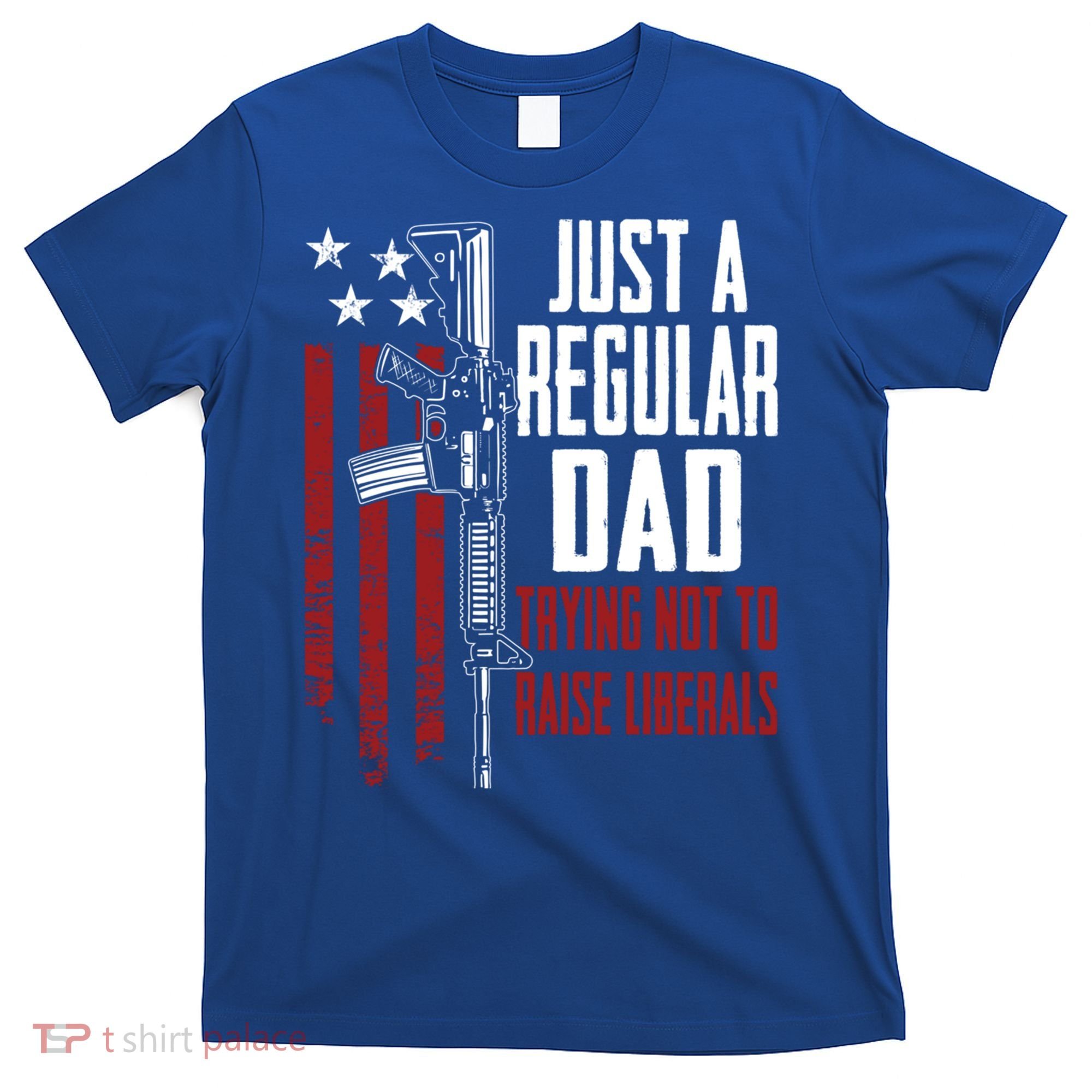 Just A Regular Dad Trying Not To Raise Liberals Funny Gift Gun Rights Gift T-Shirt