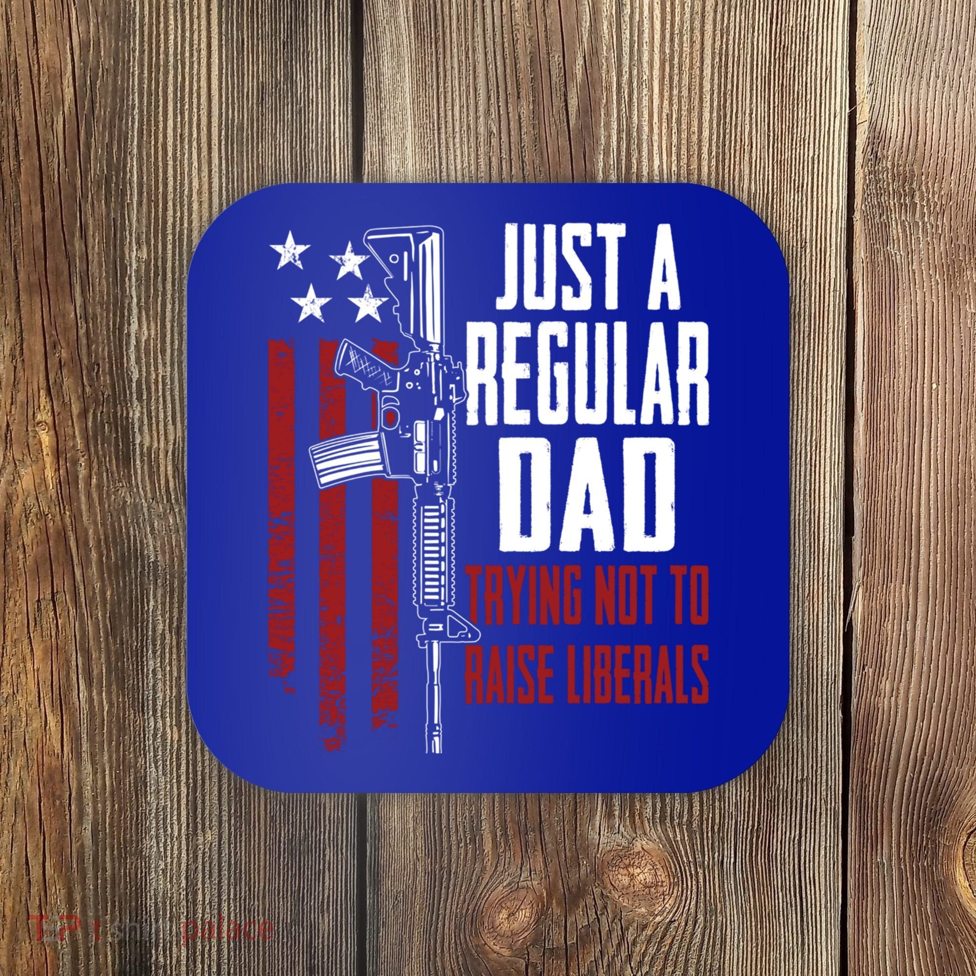 Just A Regular Dad Trying Not To Raise Liberals Funny Gift Gun Rights Gift Coaster