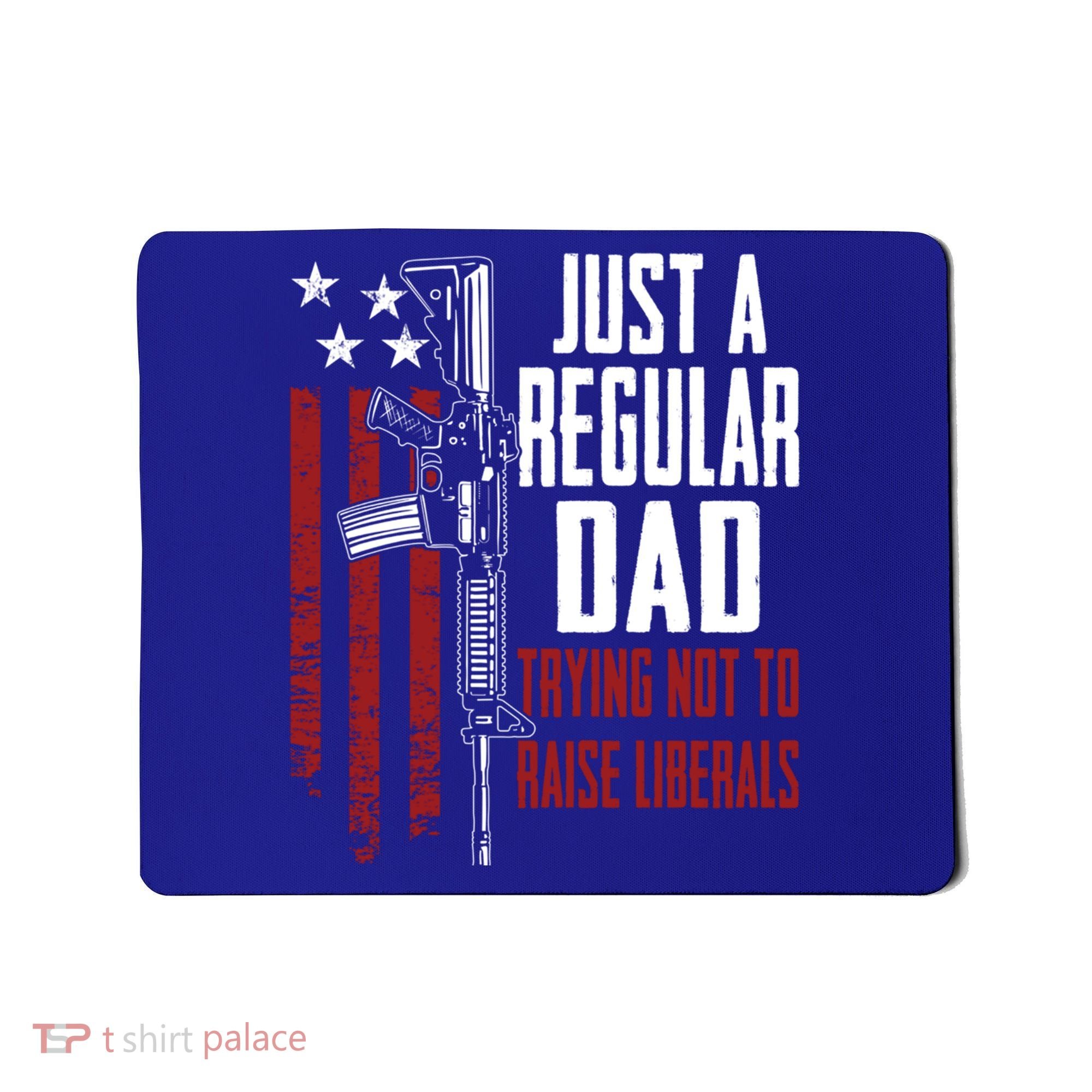 Just A Regular Dad Trying Not To Raise Liberals Funny Gift Gun Rights Gift Mousepad