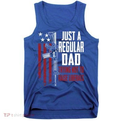 Just A Regular Dad Trying Not To Raise Liberals Funny Gift Gun Rights Gift Tank Top
