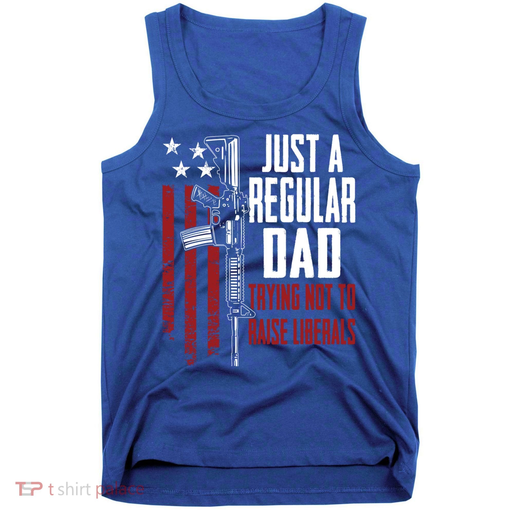 Just A Regular Dad Trying Not To Raise Liberals Funny Gift Gun Rights Gift Tank Top
