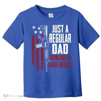 Just A Regular Dad Trying Not To Raise Liberals Funny Gift Gun Rights Gift Toddler T-Shirt