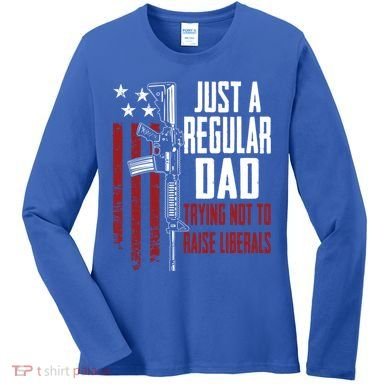 Just A Regular Dad Trying Not To Raise Liberals Funny Gift Gun Rights Gift Women's Long Sleeve Shirt