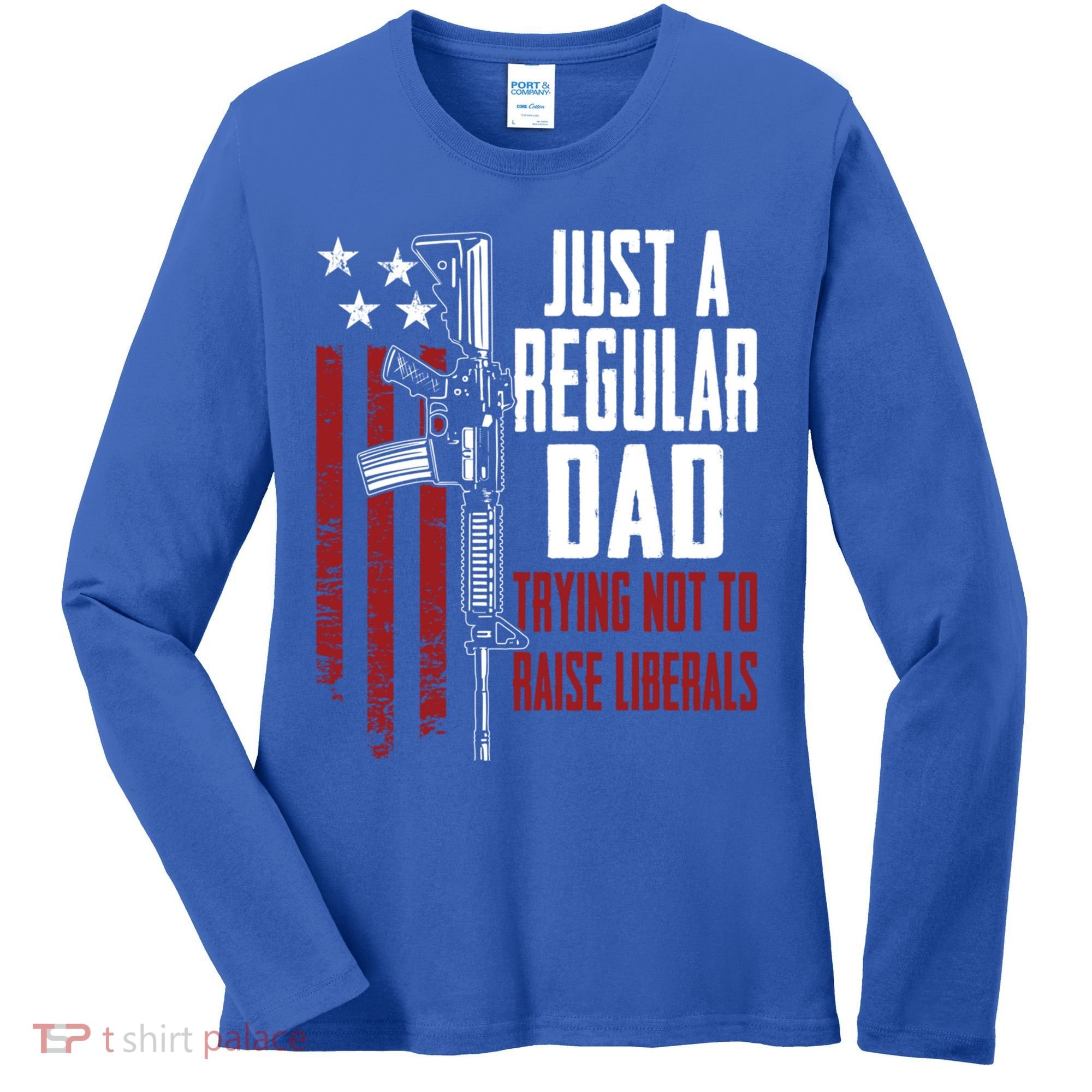 Just A Regular Dad Trying Not To Raise Liberals Funny Gift Gun Rights Gift Women's Long Sleeve Shirt