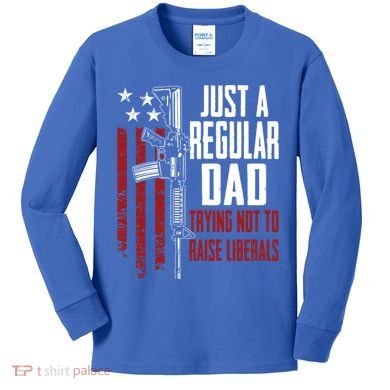 Just A Regular Dad Trying Not To Raise Liberals Funny Gift Gun Rights Gift Kids Long Sleeve Shirt