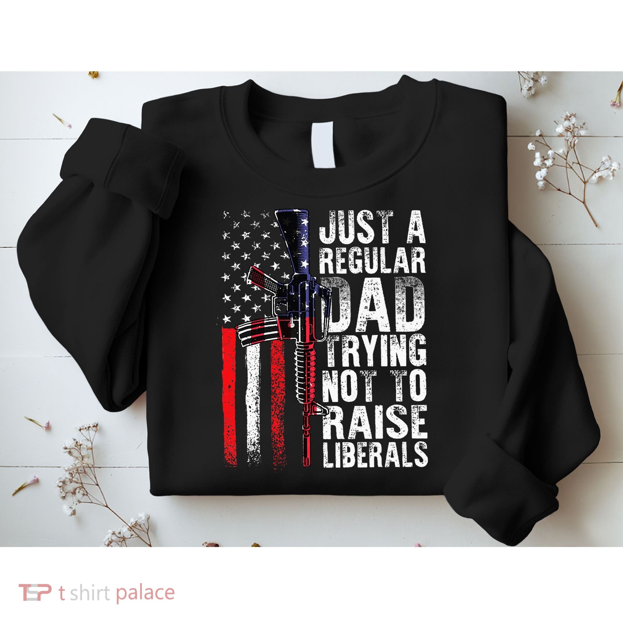 Just A Regular Dad Trying Not To Raise Liberals Fathers Day Sweatshirt