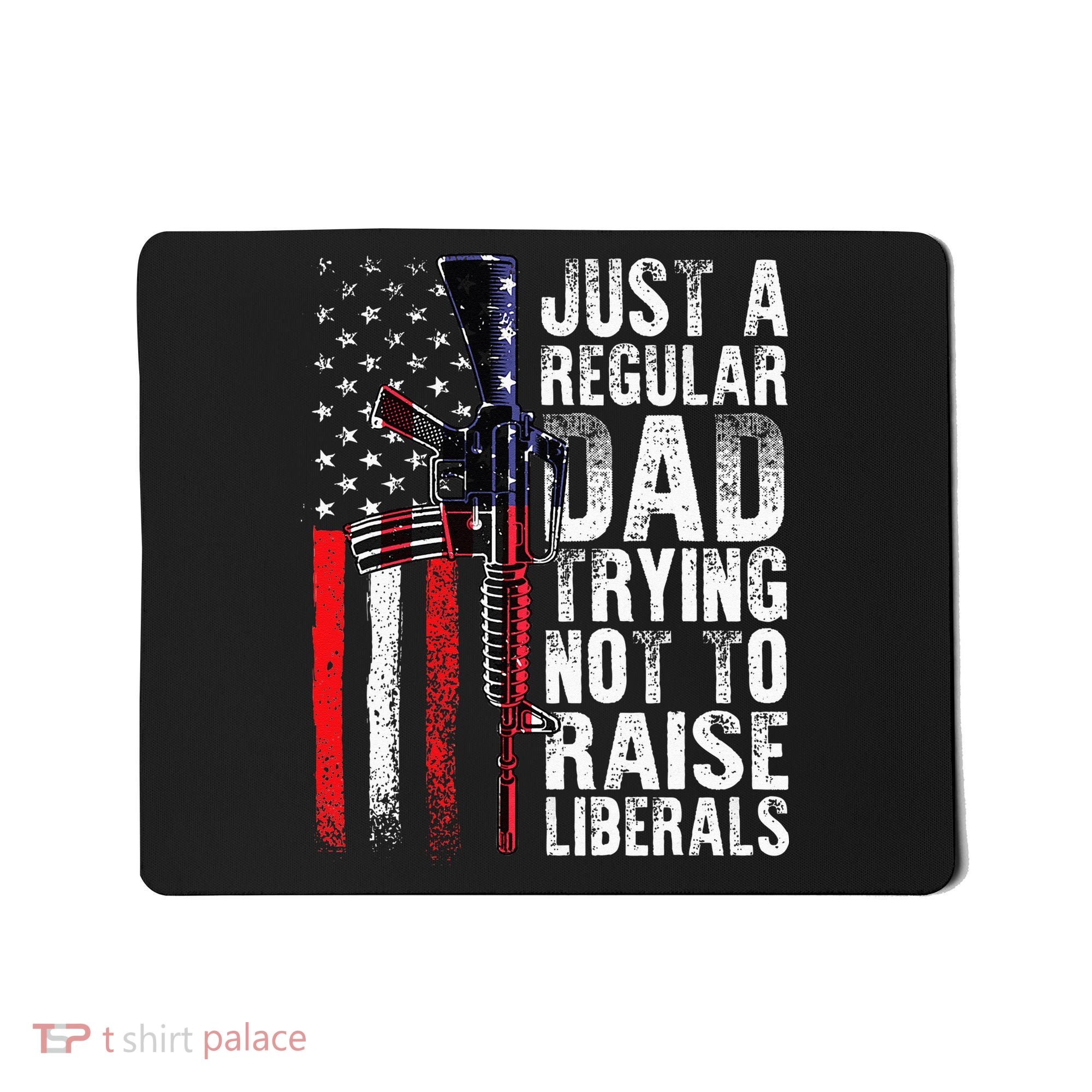 Just A Regular Dad Trying Not To Raise Liberals Fathers Day Mousepad