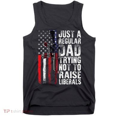 Just A Regular Dad Trying Not To Raise Liberals Fathers Day Tank Top