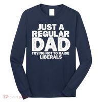Just A Regular Dad Trying Not To Raise Liberals Long Sleeve Shirt thumb 0
