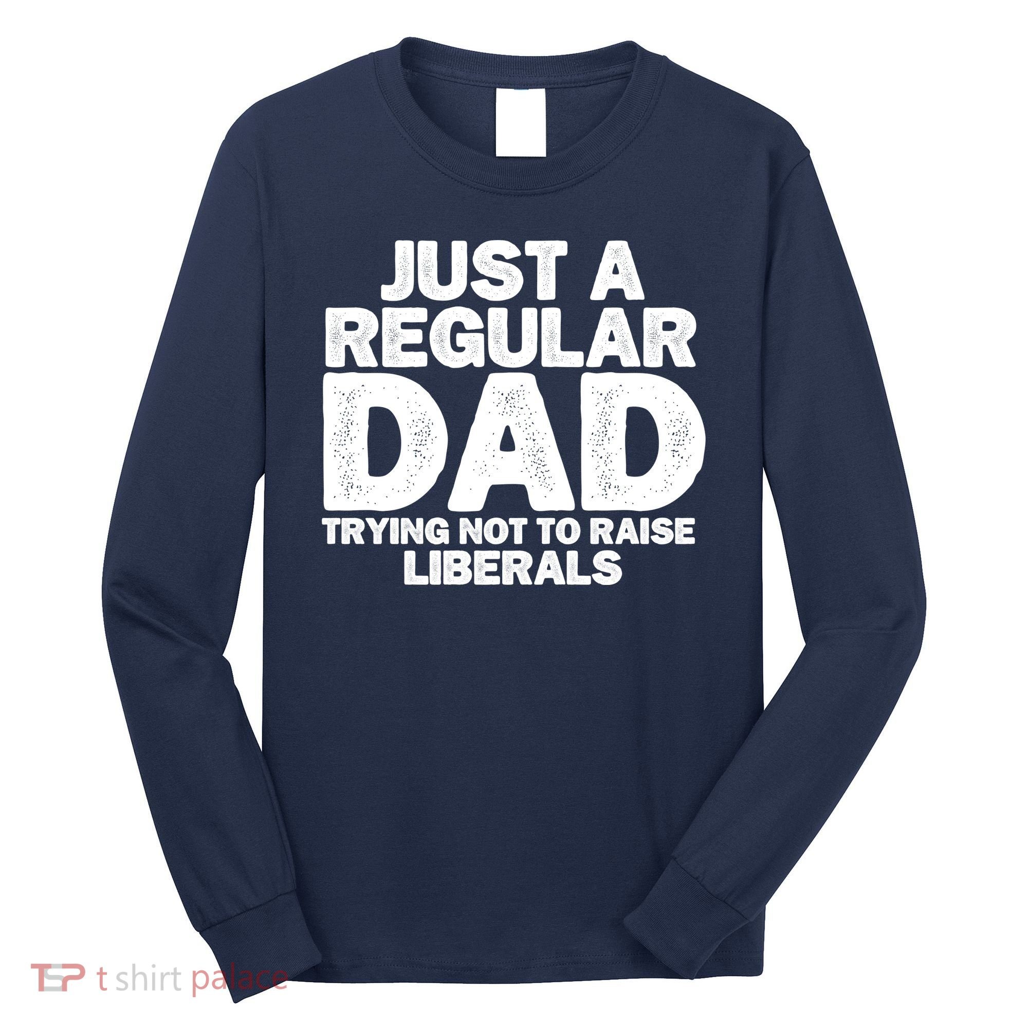 Just A Regular Dad Trying Not To Raise Liberals Long Sleeve Shirt