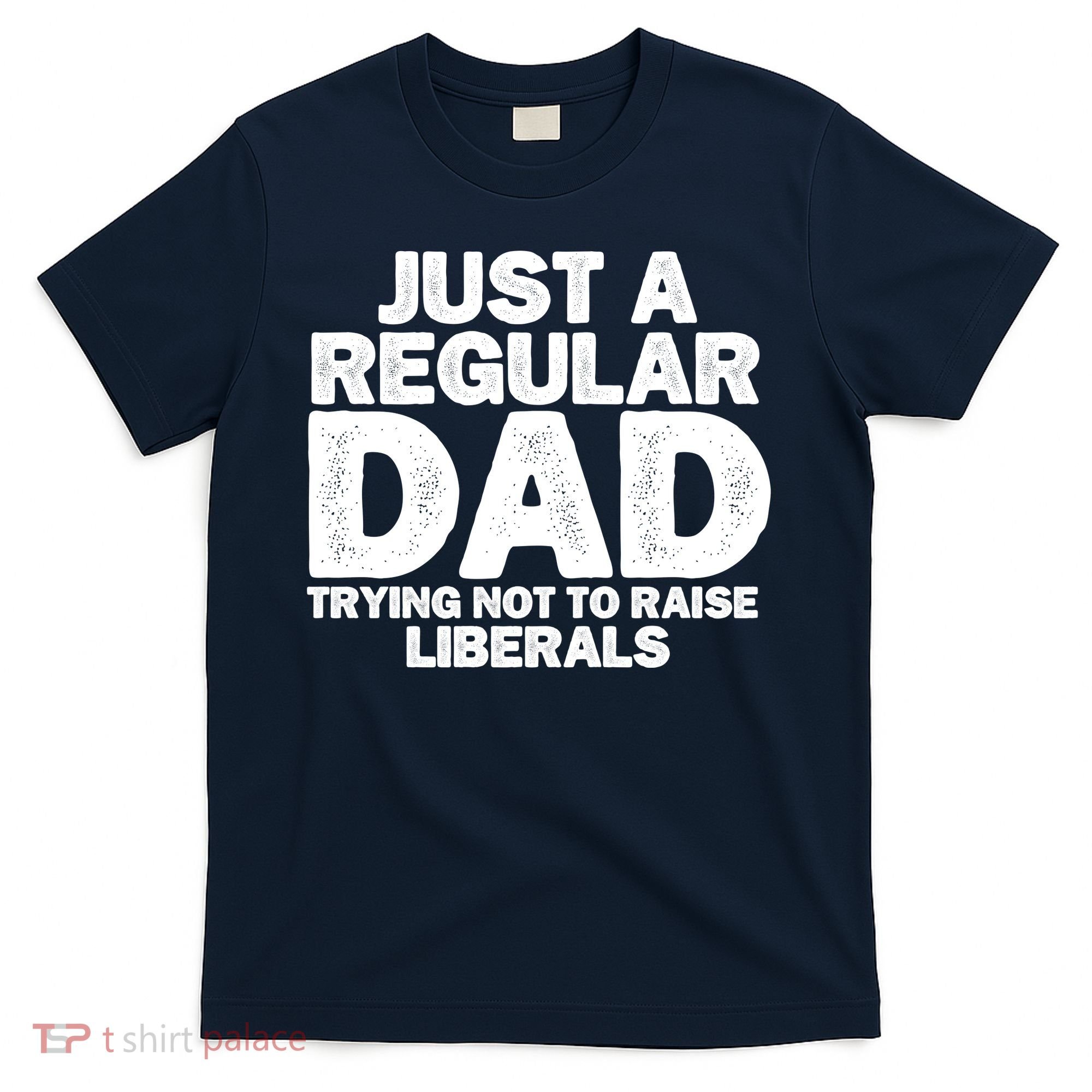 Just A Regular Dad Trying Not To Raise Liberals T-Shirt