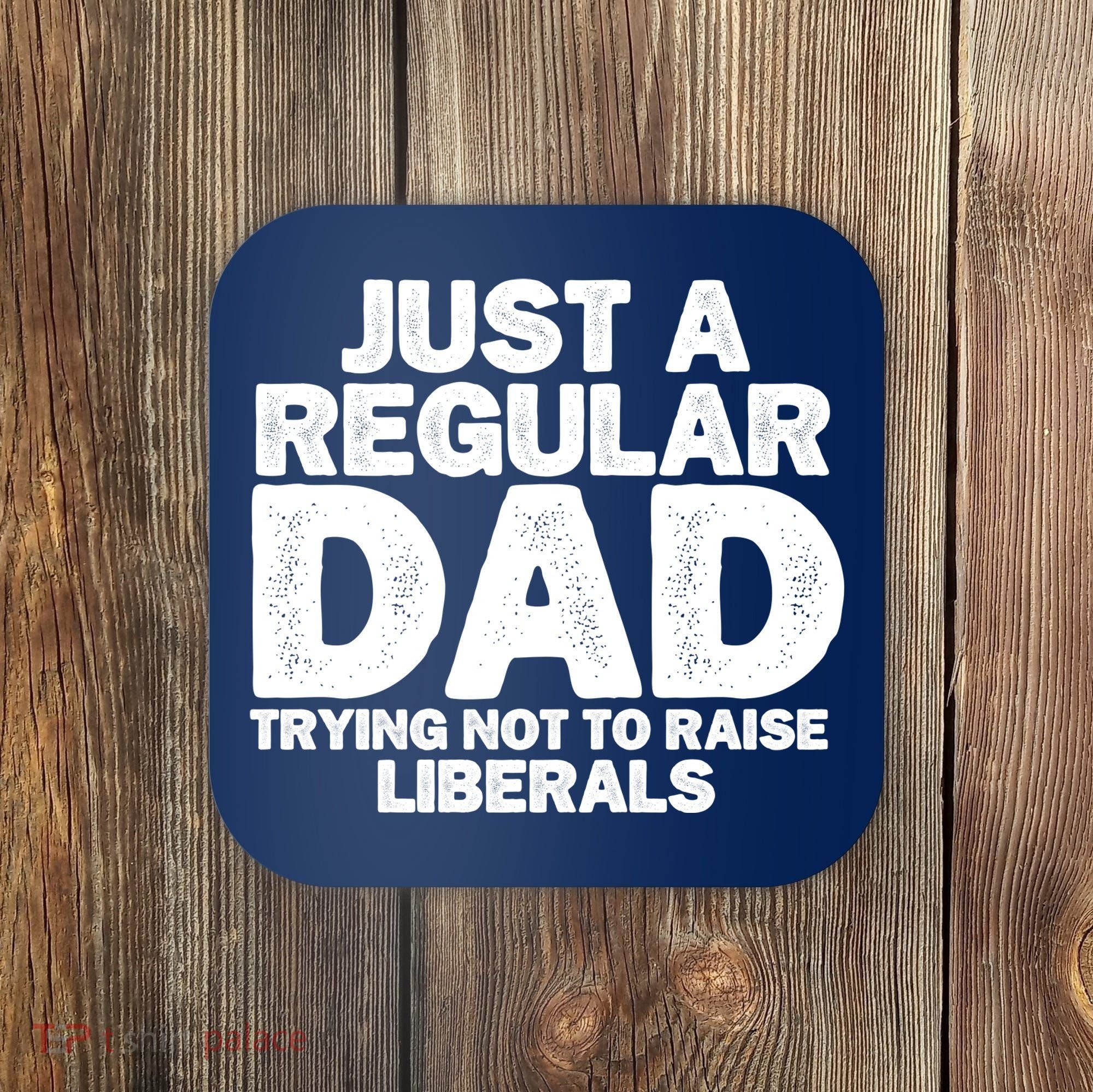 Just A Regular Dad Trying Not To Raise Liberals Coaster