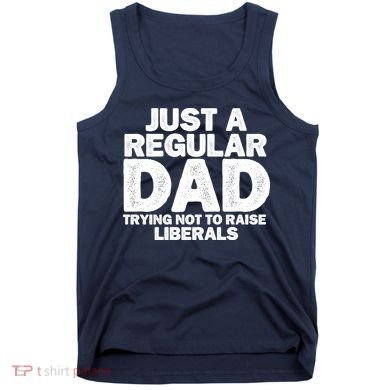 Just A Regular Dad Trying Not To Raise Liberals Tank Top