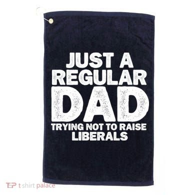 Just A Regular Dad Trying Not To Raise Liberals Golf Towel
