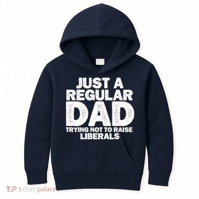 Just A Regular Dad Trying Not To Raise Liberals Kids Hoodie