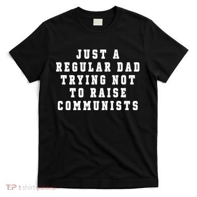 Just A Regular Dad Trying Not To Raise Communists T-Shirt