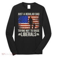 Just A Regular Dad Trying Not To Raise Liberals Father's Day TShirt Long Sleeve Shirt thumb 0
