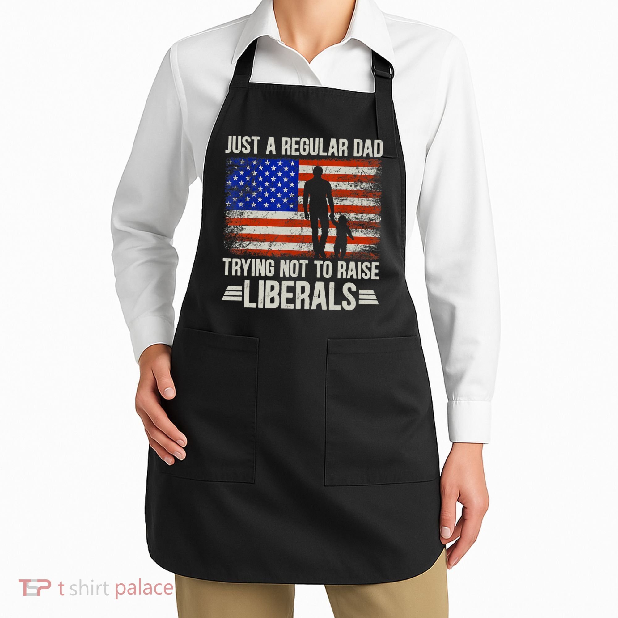 Just A Regular Dad Trying Not To Raise Liberals Father's Day TShirt Apron