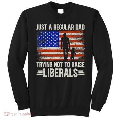 Just A Regular Dad Trying Not To Raise Liberals Father's Day TShirt Sweatshirt