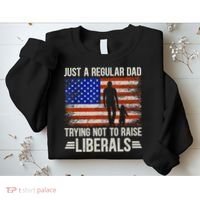 Just A Regular Dad Trying Not To Raise Liberals Father's Day TShirt Sweatshirt thumb 2