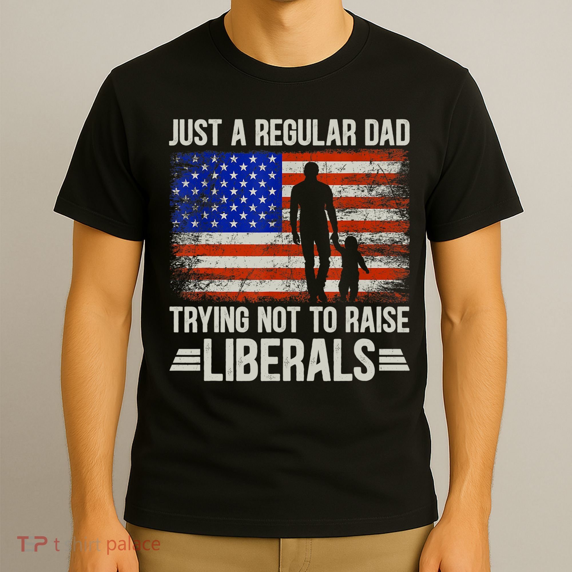 Just A Regular Dad Trying Not To Raise Liberals Father's Day TShirt T-Shirt
