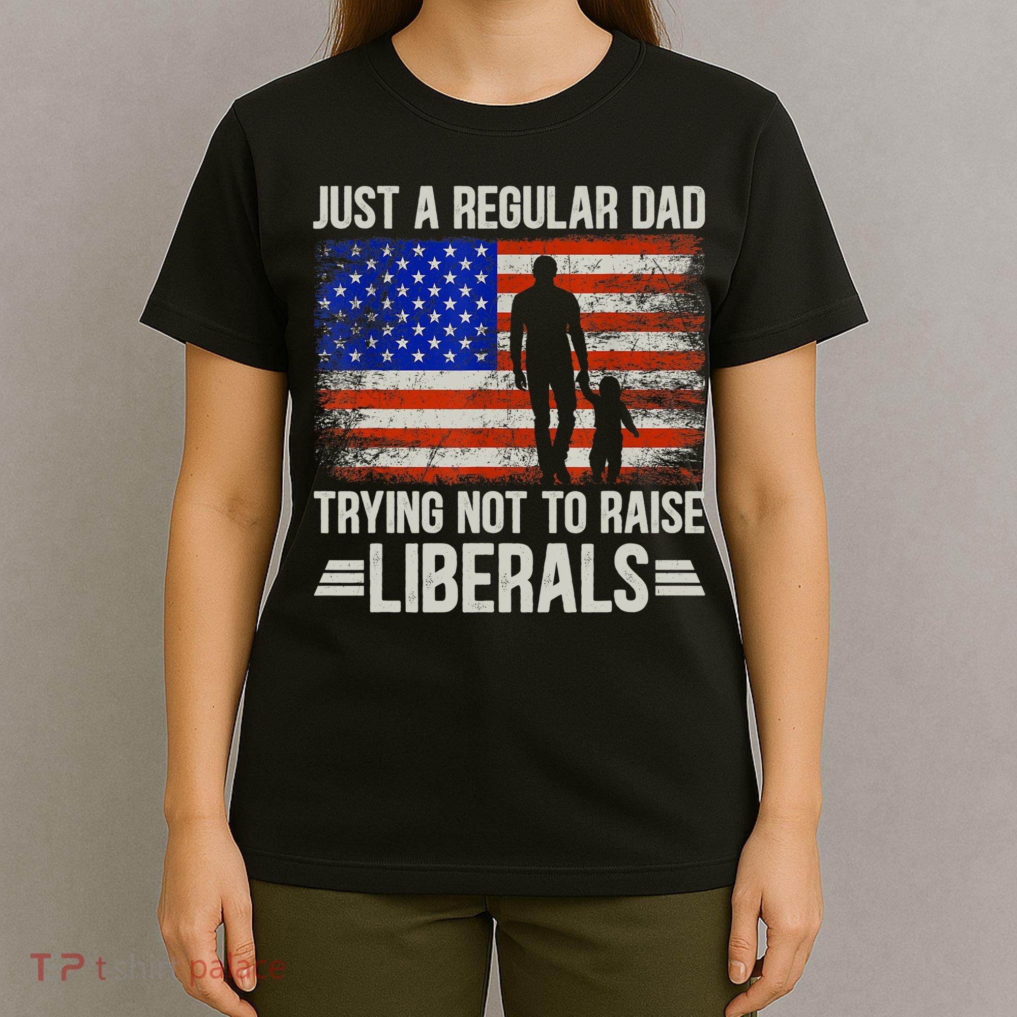 Just A Regular Dad Trying Not To Raise Liberals Father's Day TShirt T-Shirt