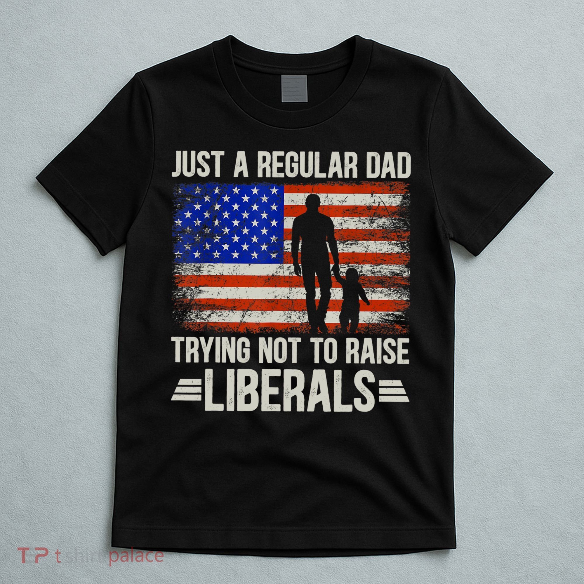Just A Regular Dad Trying Not To Raise Liberals Father's Day TShirt T-Shirt