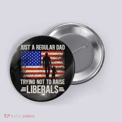 Just A Regular Dad Trying Not To Raise Liberals Father's Day TShirt Button