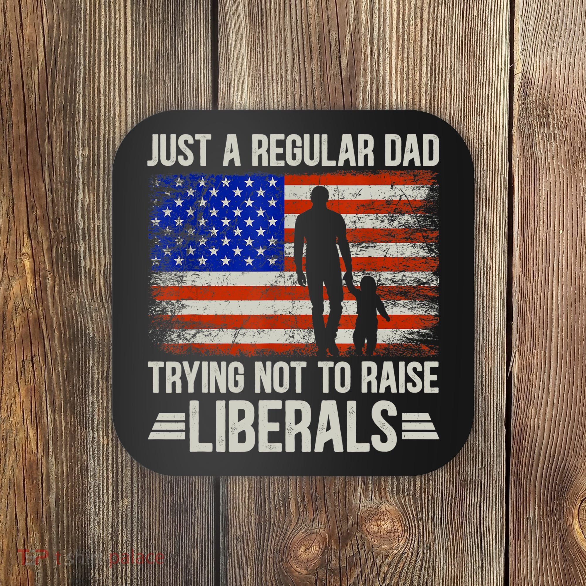 Just A Regular Dad Trying Not To Raise Liberals Father's Day TShirt Coaster