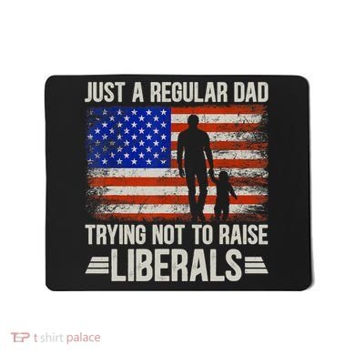Just A Regular Dad Trying Not To Raise Liberals Father's Day TShirt Mousepad