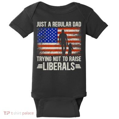 Just A Regular Dad Trying Not To Raise Liberals Father's Day TShirt Baby Bodysuit