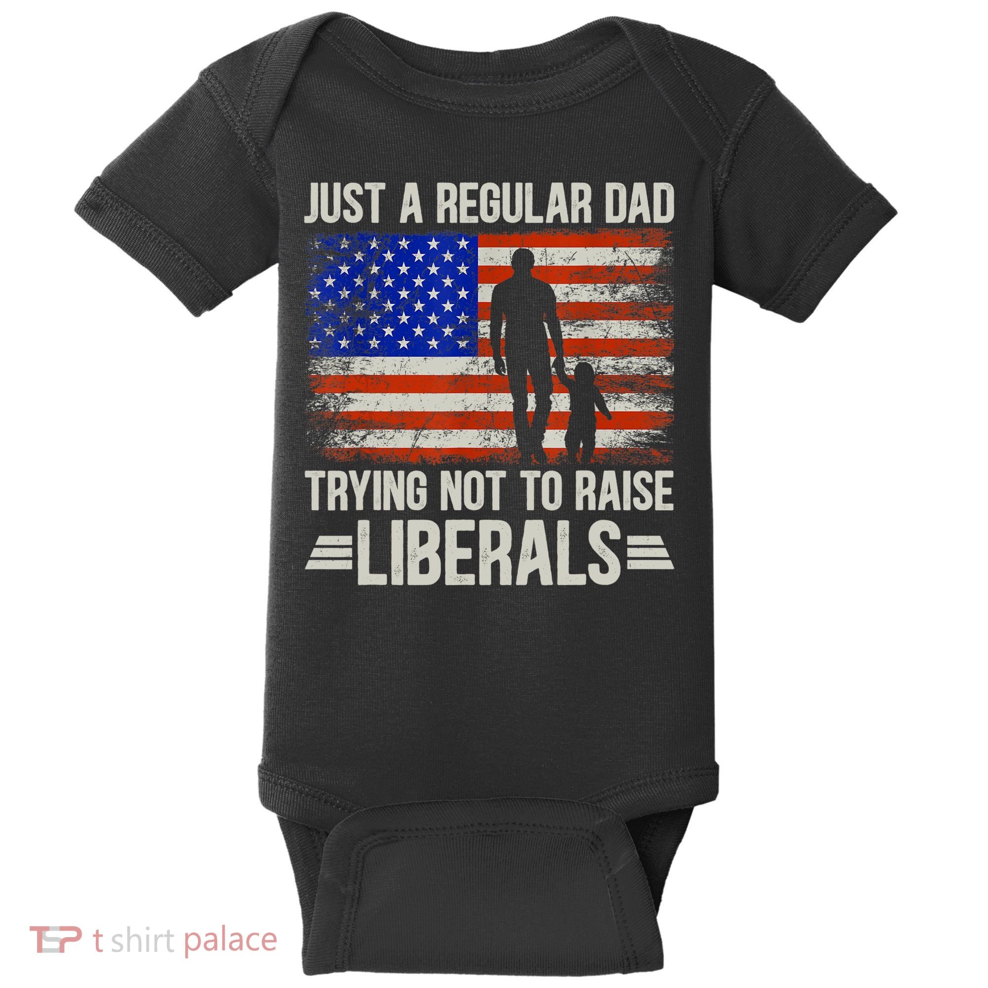 Just A Regular Dad Trying Not To Raise Liberals Father's Day TShirt Baby Bodysuit