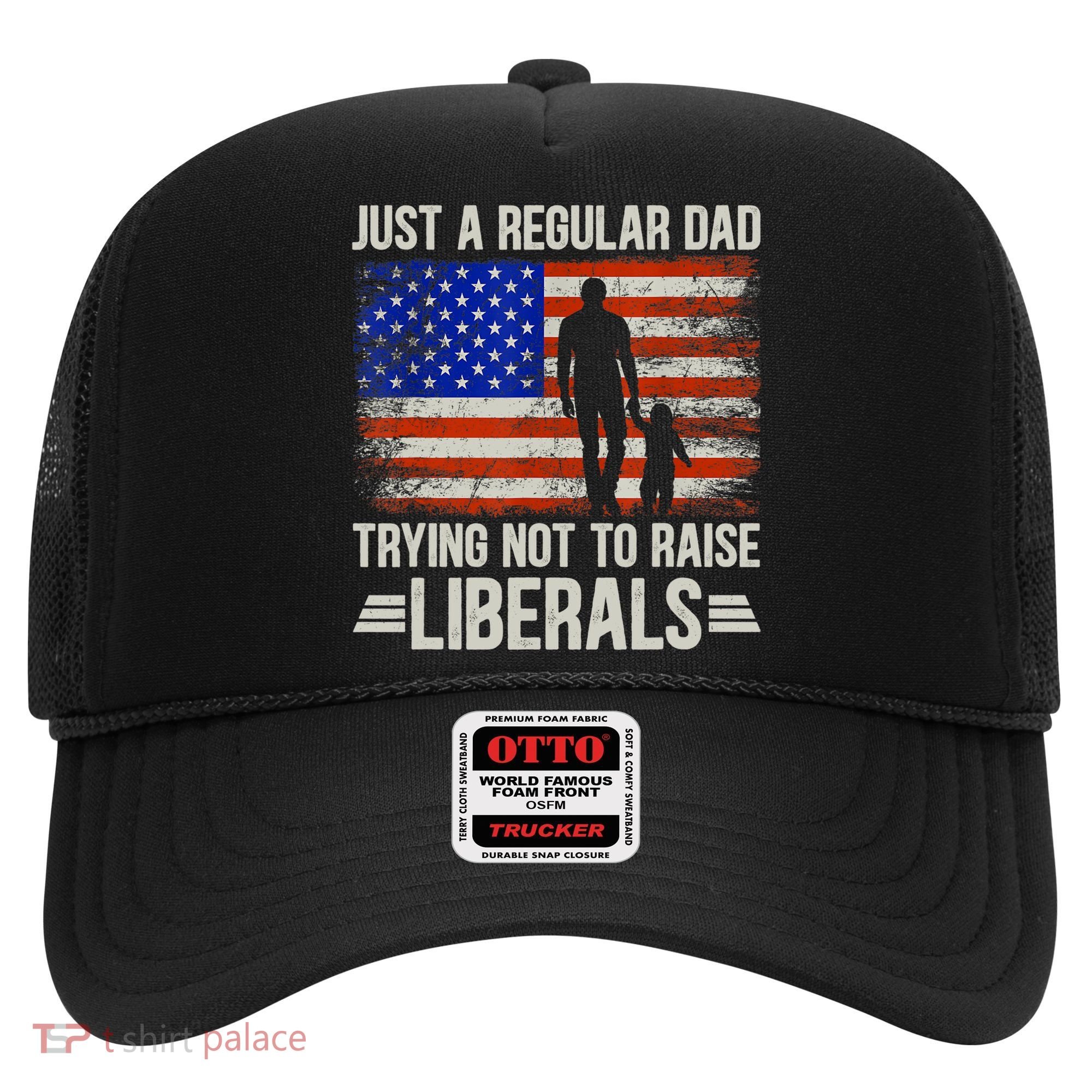 Just A Regular Dad Trying Not To Raise Liberals Father's Day TShirt Hat