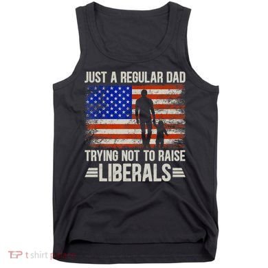 Just A Regular Dad Trying Not To Raise Liberals Father's Day TShirt Tank Top