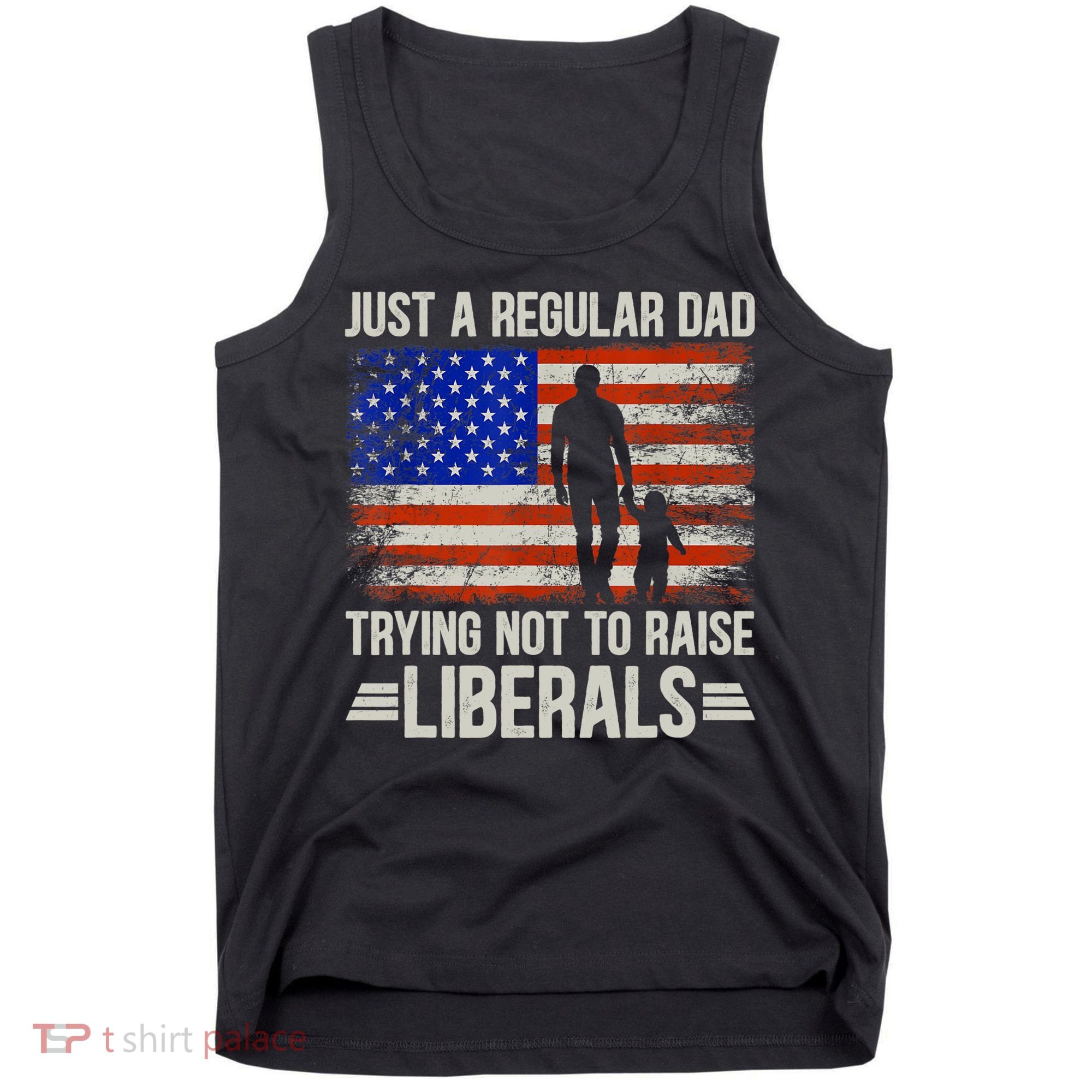 Just A Regular Dad Trying Not To Raise Liberals Father's Day TShirt Tank Top