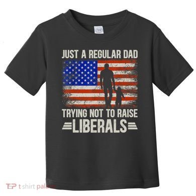 Just A Regular Dad Trying Not To Raise Liberals Father's Day TShirt Toddler T-Shirt