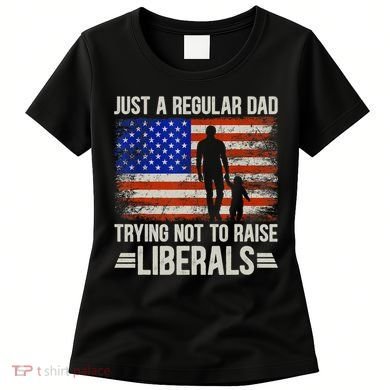 Just A Regular Dad Trying Not To Raise Liberals Father's Day TShirt Women's T-Shirt