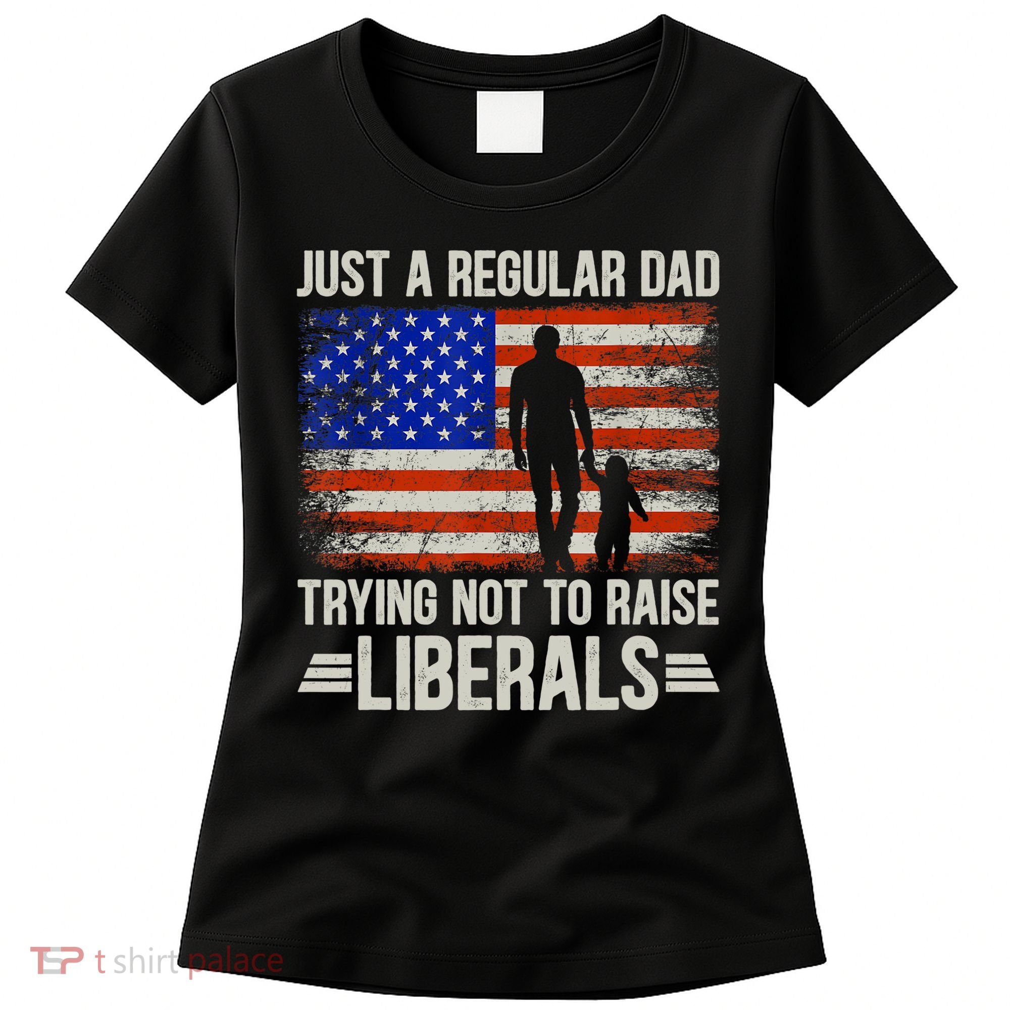 Just A Regular Dad Trying Not To Raise Liberals Father's Day TShirt Women's T-Shirt