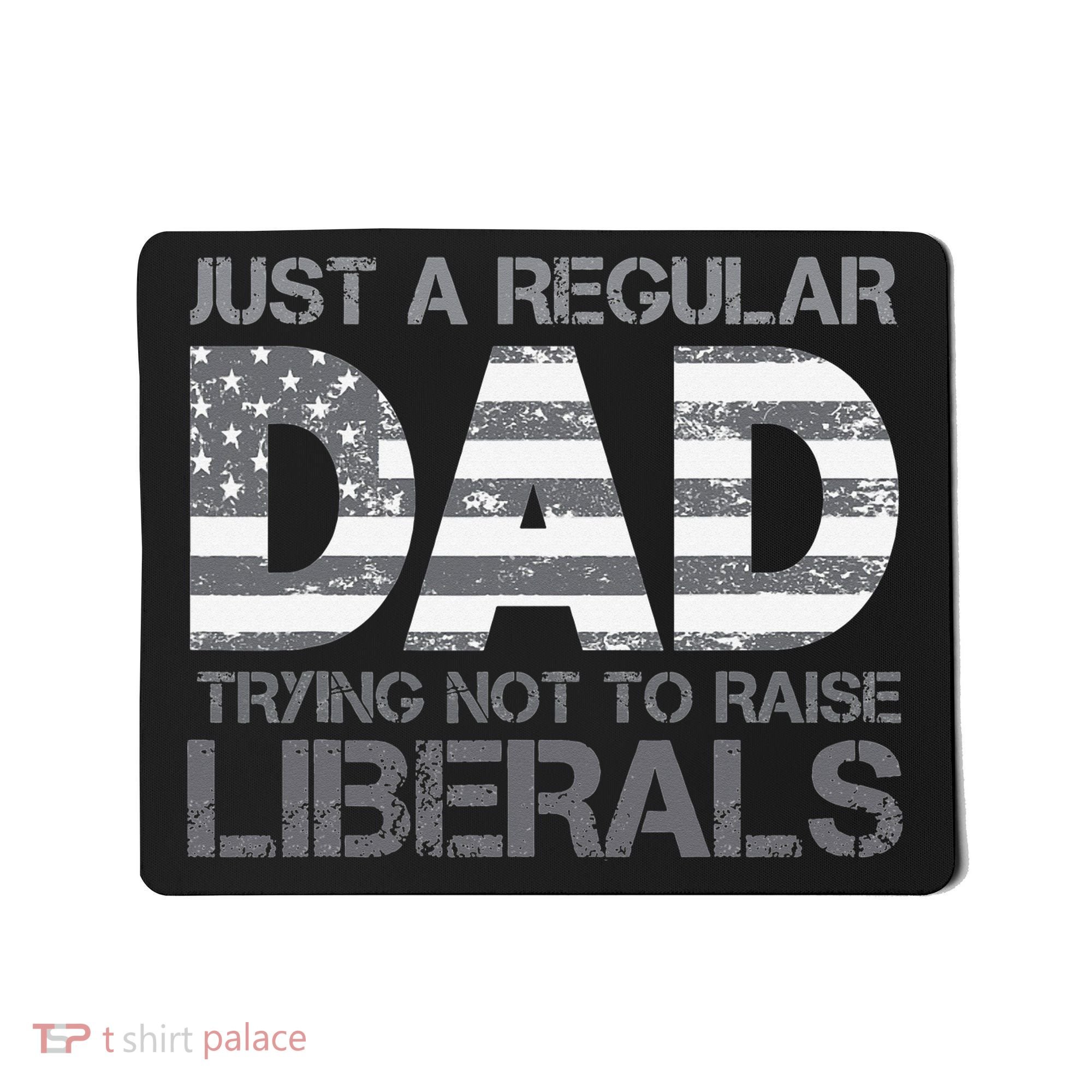 Just A Regular Dad Trying Not To Raise Liberals Father's Day Mousepad