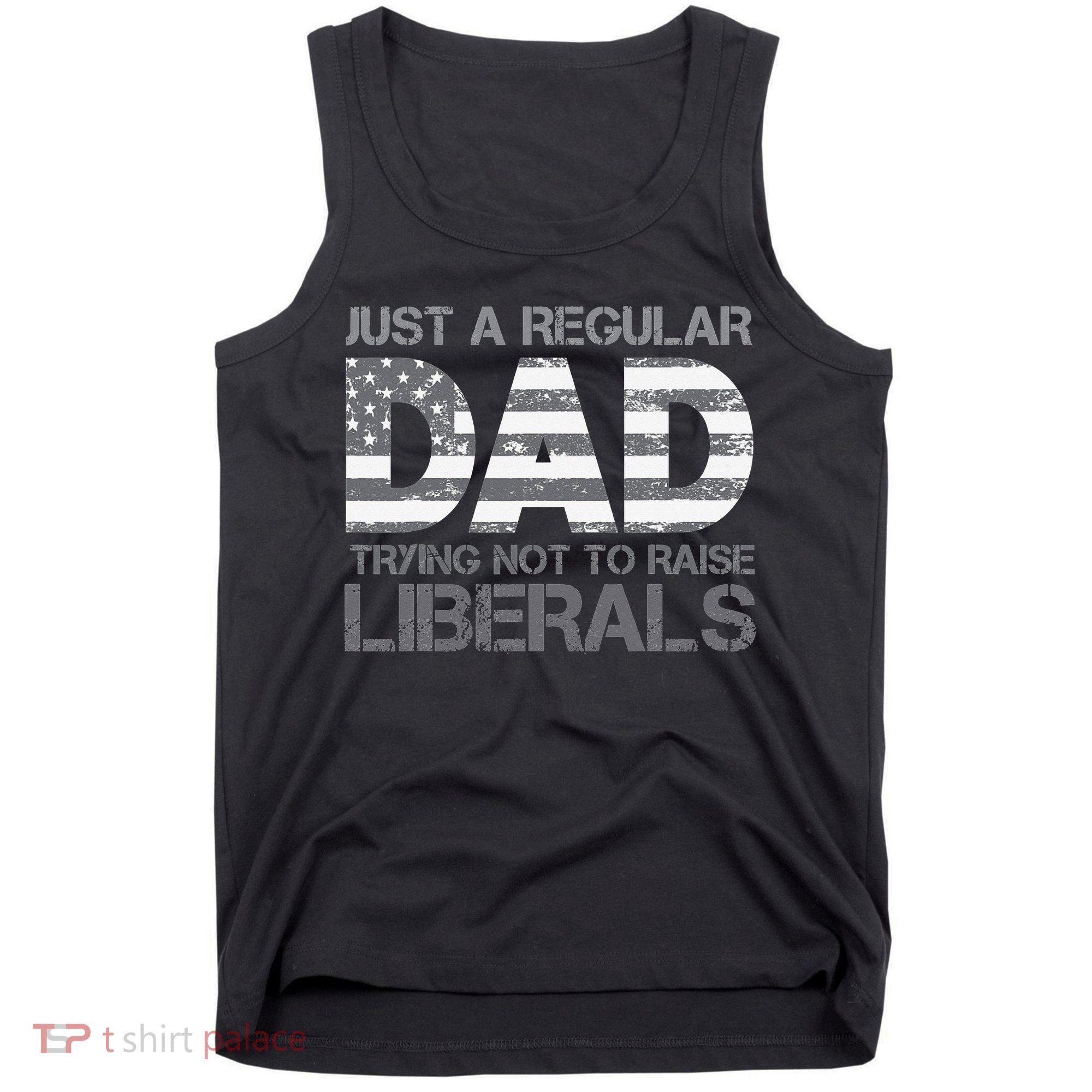 Just A Regular Dad Trying Not To Raise Liberals Father's Day Tank Top