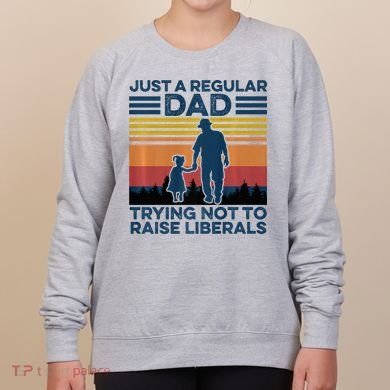 Just A Regular Dad Trying Not To Raise Liberals Women's Sweatshirt