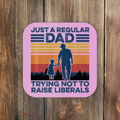Just A Regular Dad Trying Not To Raise Liberals Coaster