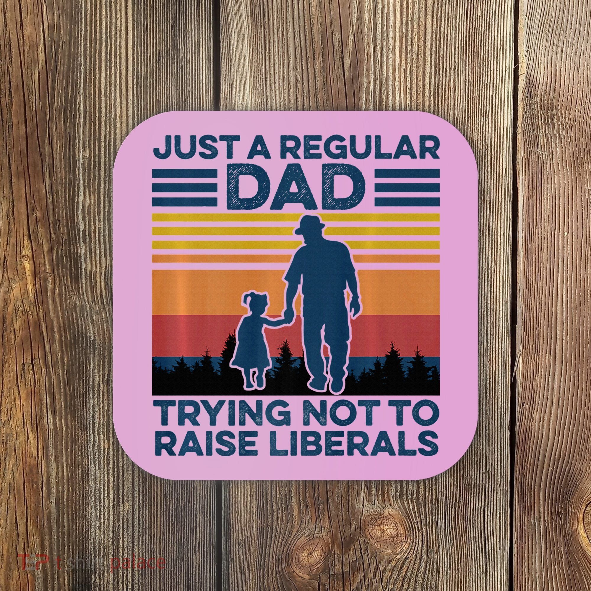 Just A Regular Dad Trying Not To Raise Liberals Coaster