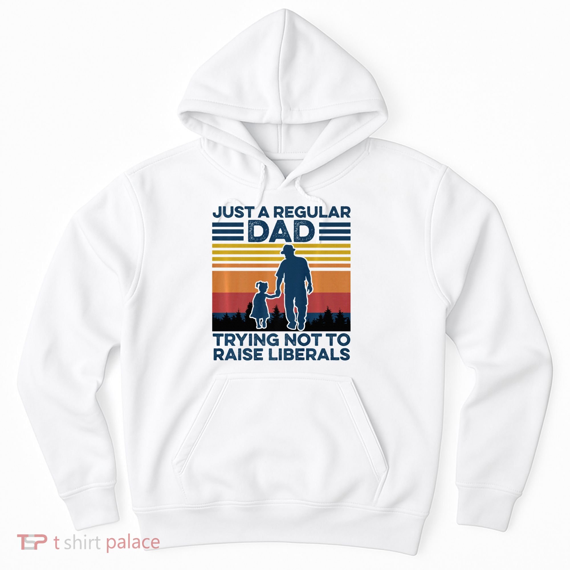 Just A Regular Dad Trying Not To Raise Liberals Hoodie