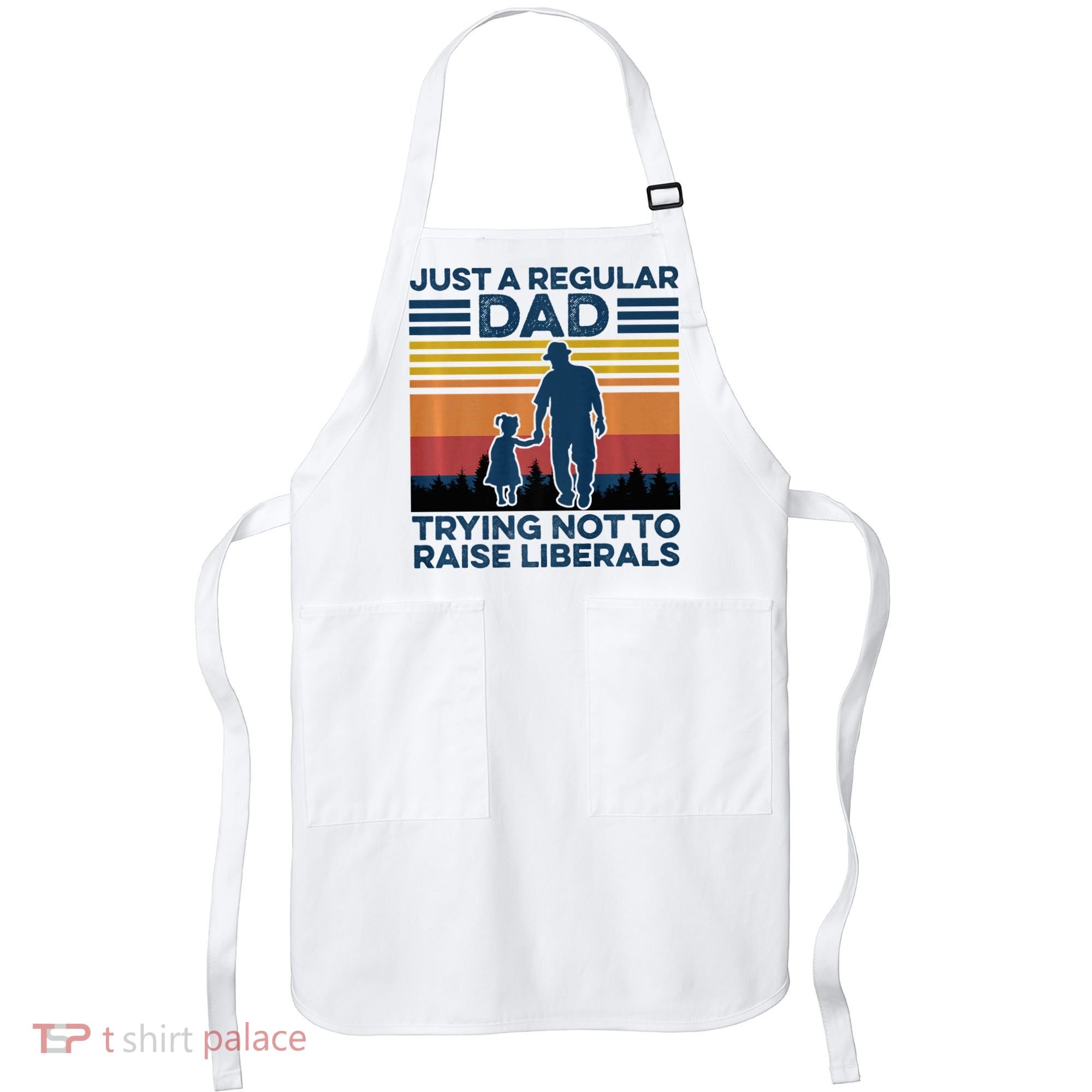 Just A Regular Dad Trying Not To Raise Liberals Apron