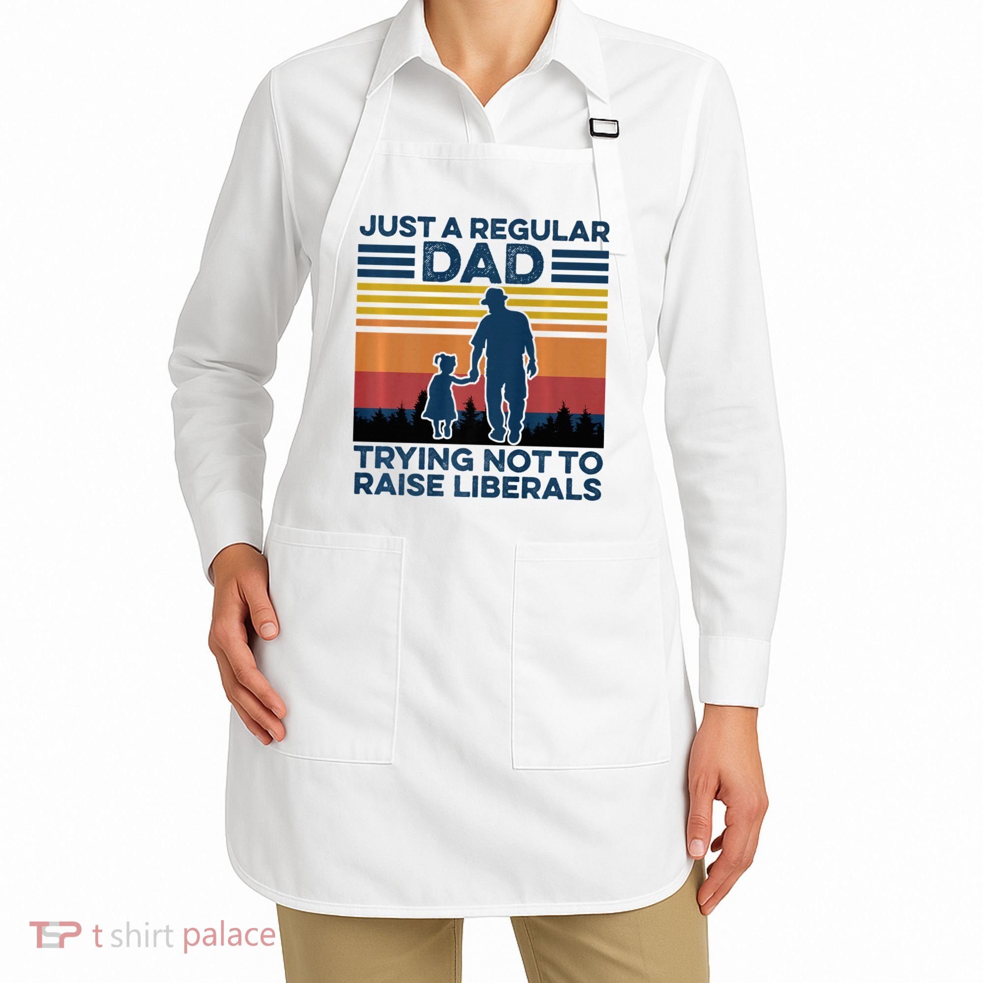 Just A Regular Dad Trying Not To Raise Liberals Apron