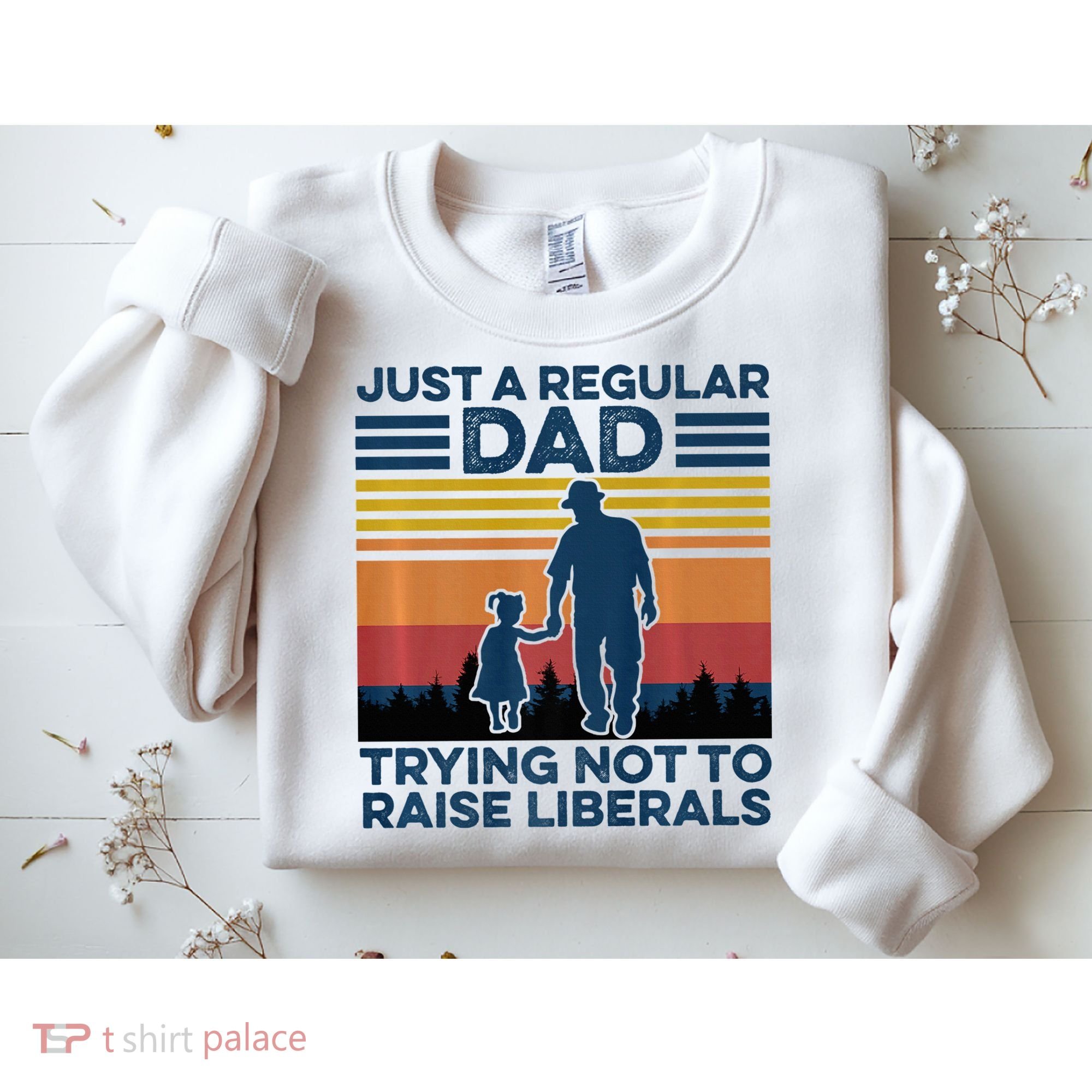 Just A Regular Dad Trying Not To Raise Liberals Sweatshirt