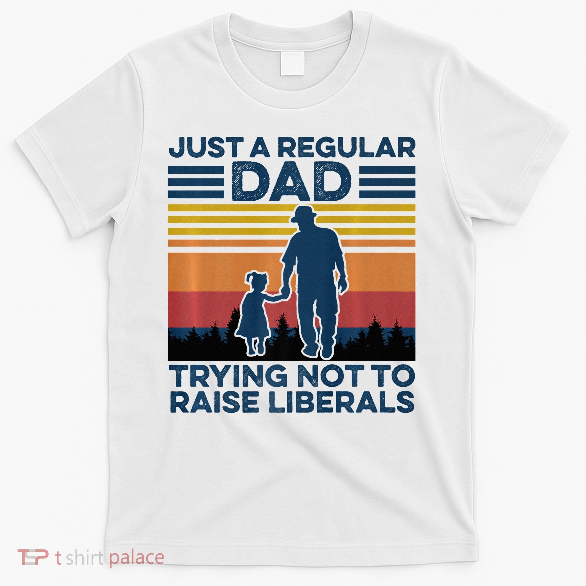 Just A Regular Dad Trying Not To Raise Liberals T-Shirt
