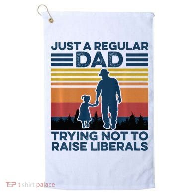 Just A Regular Dad Trying Not To Raise Liberals Golf Towel